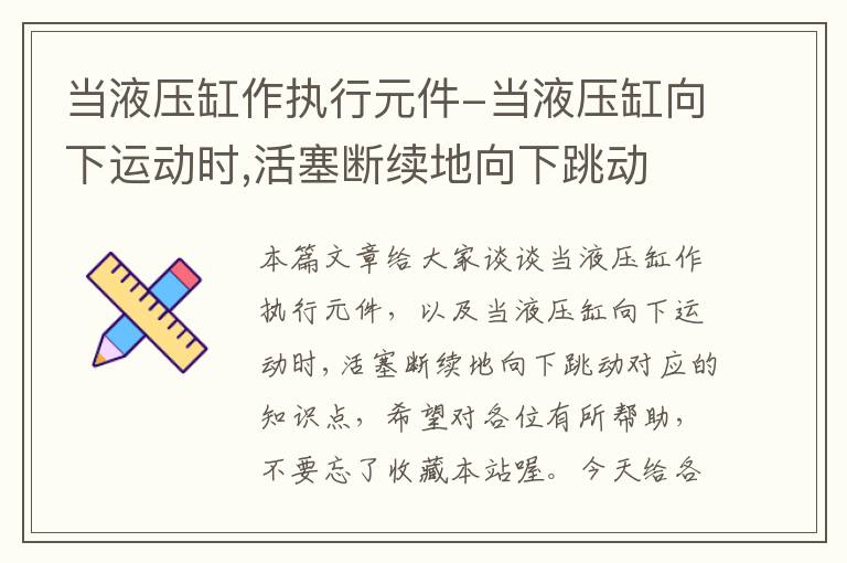 当液压缸作执行元件-当液压缸向下运动时,活塞断续地向下跳动