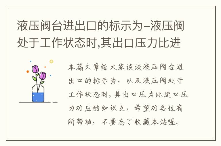 液压阀台进出口的标示为-液压阀处于工作状态时,其出口压力比进口压力